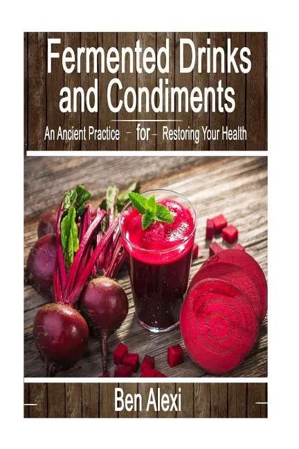 Fermented Drinks and Condiments: An Ancient Practice for Restoring Your Health - Paperback