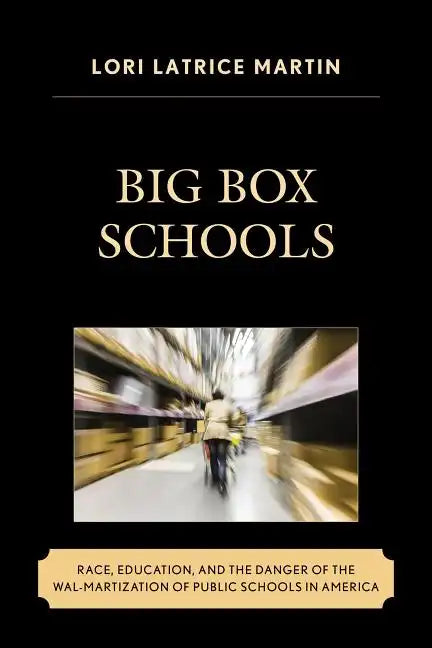 Big Box Schools: Race, Education, and the Danger of the Wal-Martization of Public Schools in America - Paperback