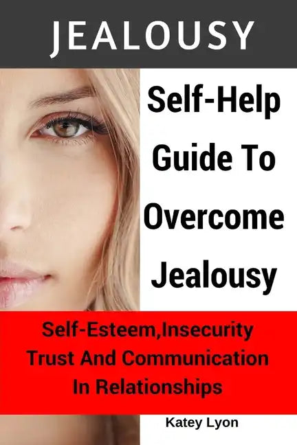 Jealousy: Self-Help Guide To Overcome Jealousy. Self-Esteem, Insecurity, Trust and Communication In Relationships: 5 Practical E - Paperback