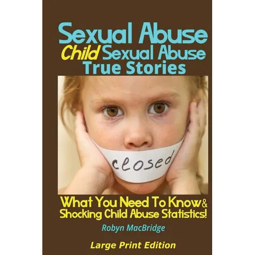 Sexual Abuse - Child Sexual Abuse True Stories (Large Print Edition): What You Need To Know & Shocking Child Abuse Statistics! - Paperback