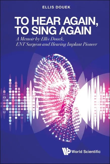 To Hear Again, to Sing Again: A Memoir by Ellis Douek, Ent Surgeon and Hearing Implant Pioneer - Hardcover