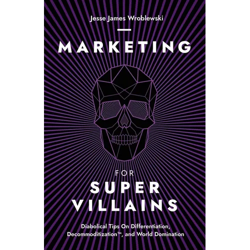 Marketing For SuperVillains: Diabolical Tips on Differentiation, Decommoditization and World Domination - Paperback