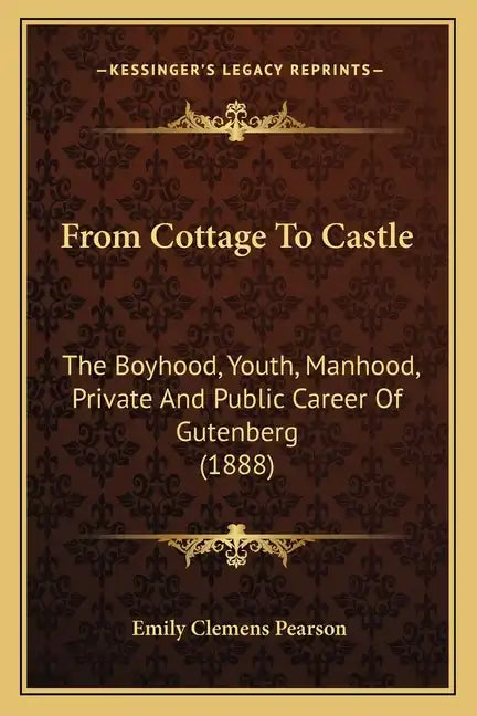 From Cottage To Castle: The Boyhood, Youth, Manhood, Private And Public Career Of Gutenberg (1888) - Paperback