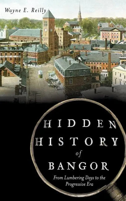 Hidden History of Bangor: From Lumbering Days to the Progressive Era - Hardcover