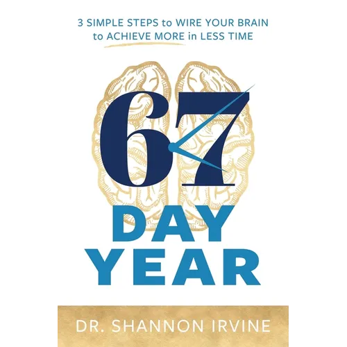 67 Day Year: 3 Simple Steps to Wire Your Brain to Achieve More in Less Time - Paperback