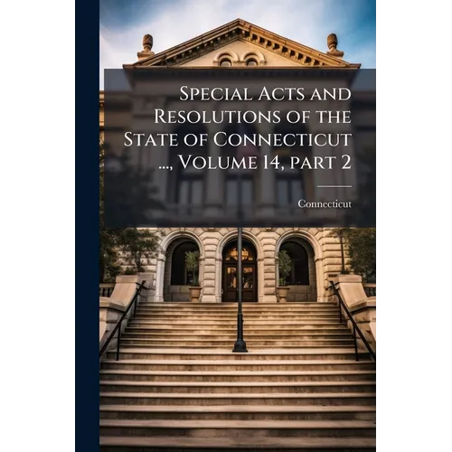 Special Acts and Resolutions of the State of Connecticut ..., Volume 14, part 2 - Paperback