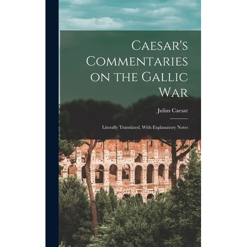 Caesar's Commentaries on the Gallic War: Literally Translated, With Explanatory Notes - Hardcover