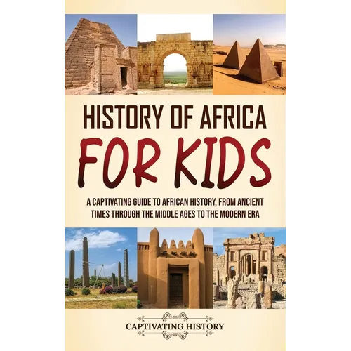 History of Africa for Kids: A Captivating Guide to African History, from Ancient Times through the Middle Ages to the Modern Era - Hardcover