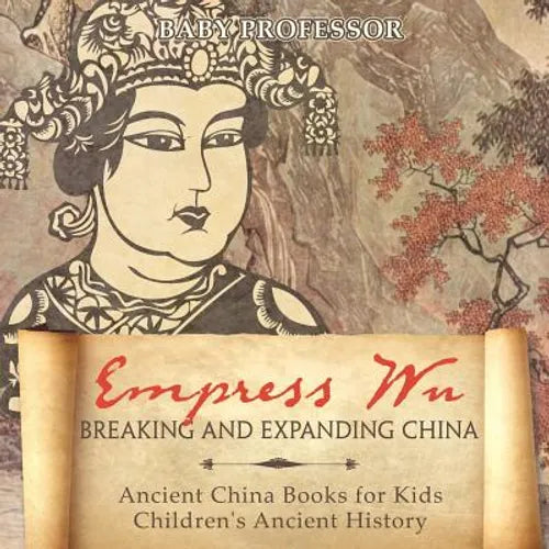 Empress Wu: Breaking and Expanding China - Ancient China Books for Kids Children's Ancient History - Paperback