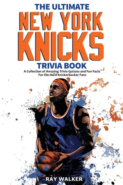 The Ultimate New York Knicks Trivia Book: A Collection of Amazing Trivia Quizzes and Fun Facts for Die-Hard Knickerbocker Fans! - Paperback