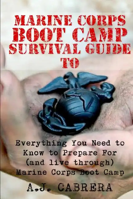 Marine Corps Boot Camp Survival Guide: Everything You Need To Know To Prepare For (And Live Through) Marine Corps Boot Camp - Paperback