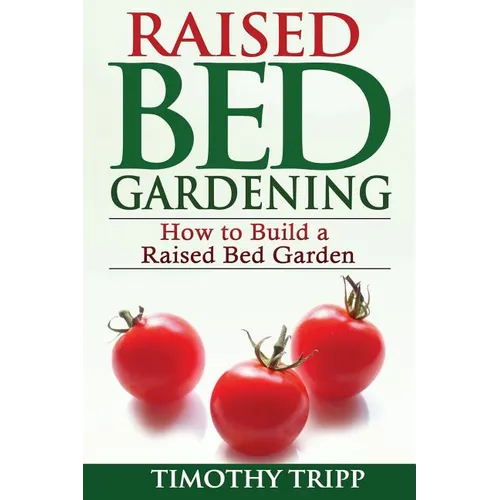 Raised Bed Gardening: How to Build a Raised Bed Garden - Paperback