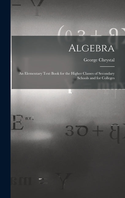 Algebra: An Elementary Text Book for the Higher Classes of Secondary Schools and for Colleges - Hardcover