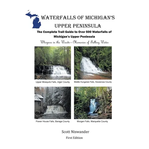 Waterfalls of Michigan's Upper Peninsula: The Complete Trail Guide to Over 500 Waterfalls of Michigan's Upper Peninsula - Paperback