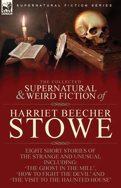 The Collected Supernatural and Weird Fiction of Harriet Beecher Stowe: Eight Short Stories of the Strange and Unusual Including 'The Ghost in the Mill - Paperback