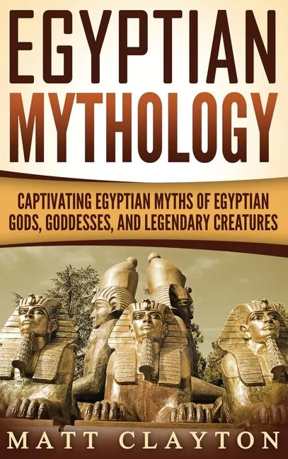 Egyptian Mythology: Captivating Egyptian Myths of Egyptian Gods, Goddesses, and Legendary Creatures - Hardcover