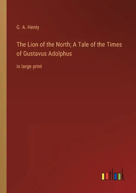 The Lion of the North; A Tale of the Times of Gustavus Adolphus: in large print - Paperback