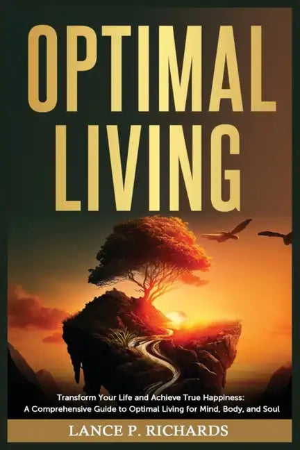Optimal Living: Transform Your Life and Achieve True Happiness: A Comprehensive Guide to Optimal Living for Mind, Body, and Soul - Paperback