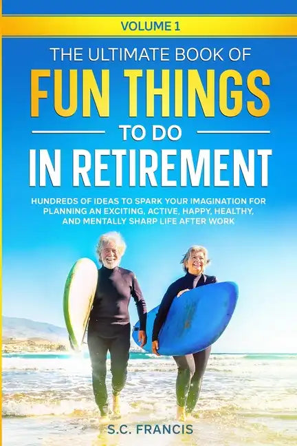 The Ultimate Book of Fun Things to Do in Retirement Volume 1: Hundreds of ideas to spark your imagination for planning an exciting, active, happy, hea - Paperback