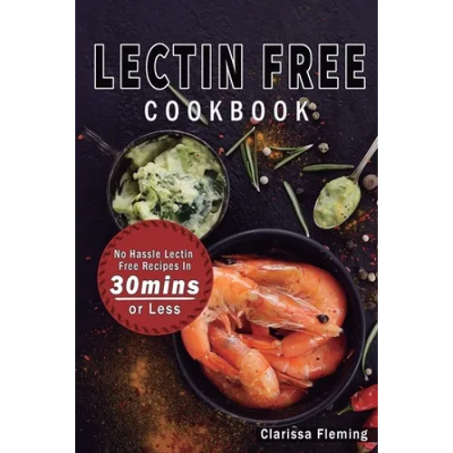 Lectin Free Cookbook: No Hassle Lectin Free Recipes In 30 Minutes or Less (Start Today Cooking Quick & Easy Recipes & Lose Weight Fast By Ea - Paperback