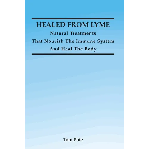 Healed From Lyme: Natural Treatments That Nourish The Immune System And Heal The Body - Paperback