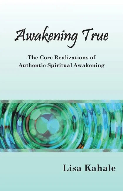 Awakening True: The Core Realizations of Authentic Spiritual Awakening - Paperback