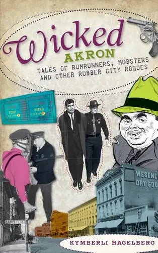 Wicked Akron: Tales of Rumrunners, Mobsters and Other Rubber City Rogues - Hardcover