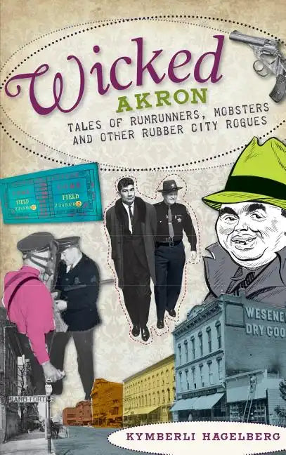 Wicked Akron: Tales of Rumrunners, Mobsters and Other Rubber City Rogues - Hardcover