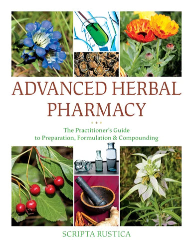 Advanced Herbal Pharmacy: The Practitioner's Guide to Preparation, Formulation and Compounding - Hardcover