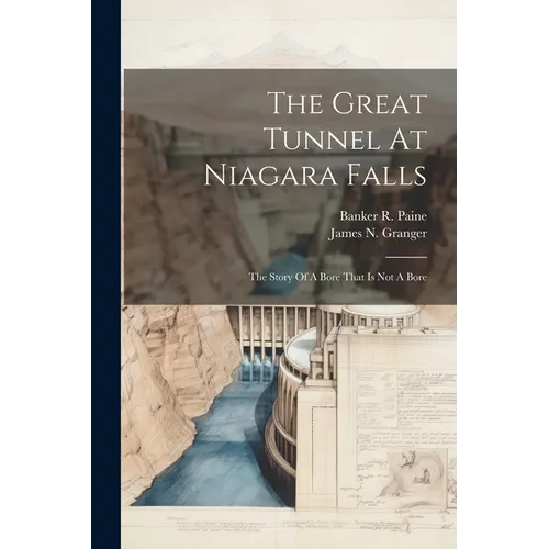 The Great Tunnel At Niagara Falls: The Story Of A Bore That Is Not A Bore - Paperback