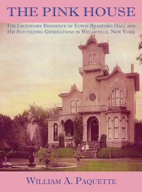 The Pink House: The Legendary Residence of Edwin Bradford Hall and His Succeeding Generations in Wellsville, New York - Hardcover