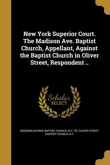 New York Superior Court. The Madison Ave. Baptist Church, Appellant, Against the Baptist Church in Oliver Street, Respondent .. - Paperback