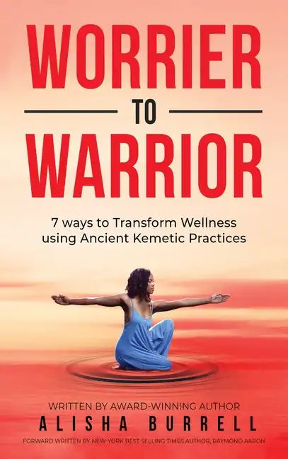 Worrier To Warrior: Seven Ways to Transform Wellness Using Kemetic Knowledge - Hardcover