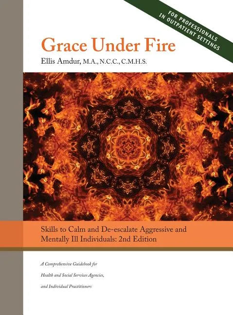 Grace Under Fire: Skills to Calm and De-escalate Aggressive & Mentally Ill Individuals (For Those in Social Services or Helping Professions) 2nd Editi - Hardcover