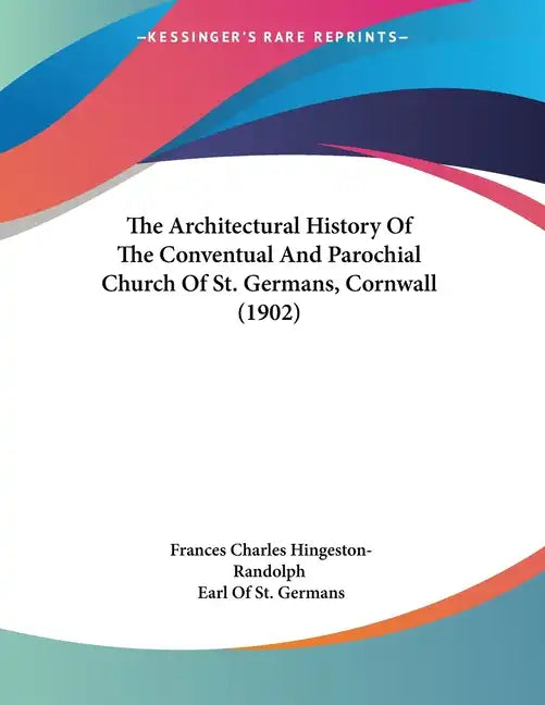 The Architectural History Of The Conventual And Parochial Church Of St. Germans, Cornwall (1902) - Paperback