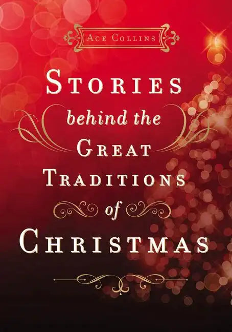 Stories Behind the Great Traditions of Christmas: Discovering the History of Our Favorite Christmas Celebrations - Hardcover