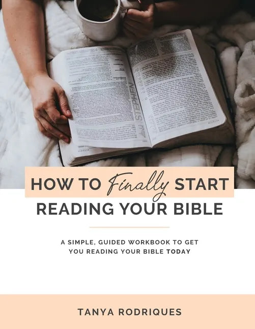 How to Finally Start Reading Your Bible: A Guided Workbook & Simple Plan for Reading Your Bible TODAY - Paperback