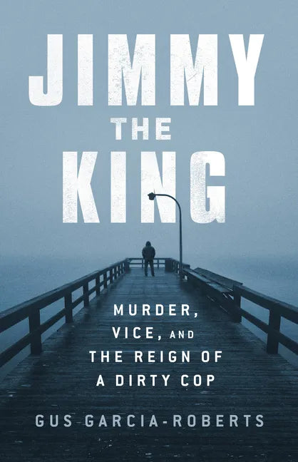 Jimmy the King: Murder, Vice, and the Reign of a Dirty Cop - Hardcover