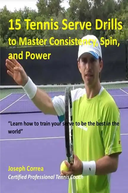 15 Tennis Serve Drills to Master Consistency, Spin, and Power: Learn how to train your serve to be the best in the world - Paperback