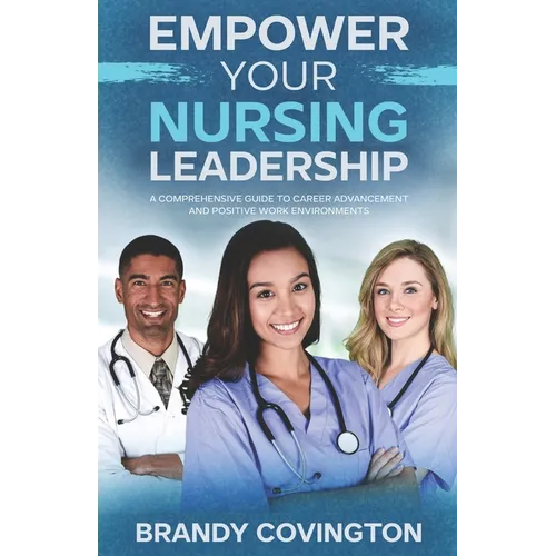 Empower Your Nursing Leadership: A Comprehensive Guide To Career Advancement And Positive Work Environments - Paperback