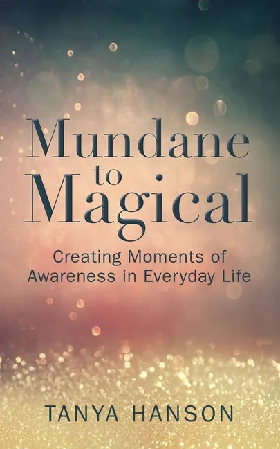 Mundane to Magical: Creating Moments of Awareness in Everyday Life - Paperback