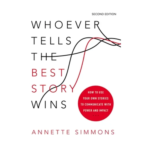 Whoever Tells the Best Story Wins: How to Use Your Own Stories to Communicate with Power and Impact - Paperback
