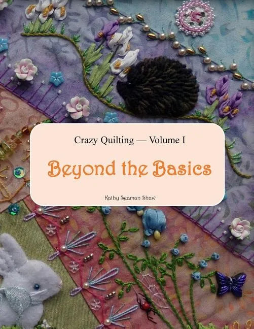 Crazy Quilting Volume I: Beyond the Basics - Paperback
