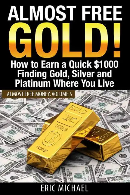 Almost Free Gold!: How to Earn a Quick $1000 Finding Gold, Silver and Platinum Where You Live - Paperback