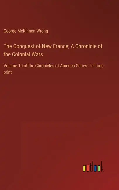 The Conquest of New France; A Chronicle of the Colonial Wars: Volume 10 of the Chronicles of America Series - in large print - Hardcover