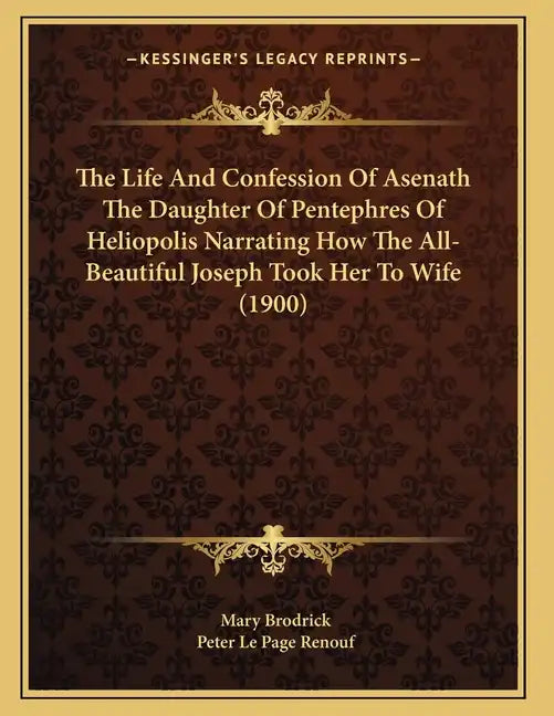 The Life And Confession Of Asenath The Daughter Of Pentephres Of Heliopolis Narrating How The All-Beautiful Joseph Took Her To Wife (1900) - Paperback