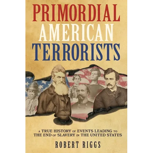 Primordial American Terrorists, a True History of Events Leading to the American Civil War - Paperback