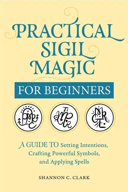 Practical Sigil Magic for Beginners: A Guide to Setting Intentions, Crafting Powerful Symbols, and Applying Spells - Paperback