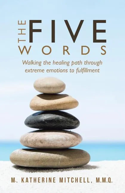 The Five Words: Walking the healing path through extreme emotions to fulfillment - Paperback