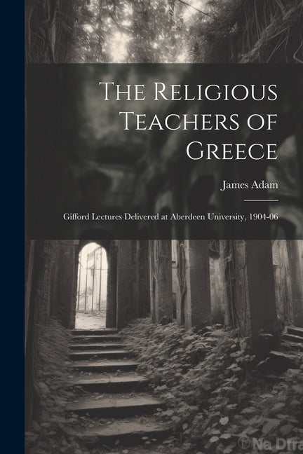 The Religious Teachers of Greece: Gifford Lectures Delivered at Aberdeen University, 1904-06 - Paperback